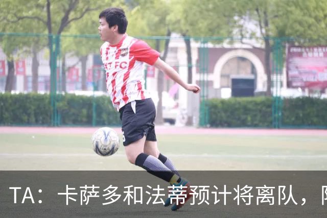 TA：卡萨多和法蒂预计将离队，阿尔瓦雷斯依然是巴萨的头号目标